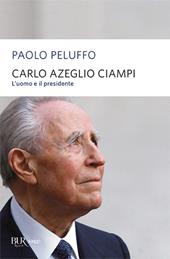 Carlo Azeglio Ciampi. L'uomo e il presidente