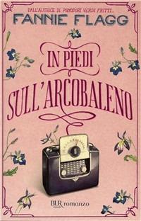 In piedi sull'arcobaleno - Fannie Flagg - Libro Rizzoli 2004, BUR Narrativa | Libraccio.it