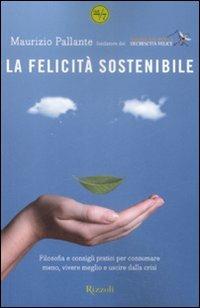 La felicità sostenibile. Filosofia e consigli pratici per consumare meno, vivere meglio e uscire dalla crisi - Maurizio Pallante - Libro Rizzoli 2009, 24/7 | Libraccio.it