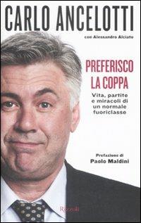 Preferisco la coppa. Vita, partite e miracoli di un normale fuoriclasse - Carlo Ancelotti, Alessandro Alciato - Libro Rizzoli 2009, Varia | Libraccio.it