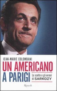 Un americano a Parigi. Le scelte e gli errori di Sarkozy - Jean-Marie Colombani - Libro Rizzoli 2009, Saggi stranieri | Libraccio.it