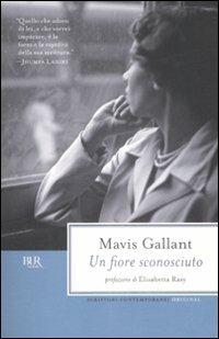 Un fiore sconosciuto - Mavis Gallant - Libro Rizzoli 2009, BUR Scrittori contemporanei | Libraccio.it