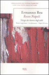 Rosso Napoli. Trilogia dei ritorni e degli addii. Mistero napoletano-La dimissione-Napoli ferrovia - Ermanno Rea - Libro Rizzoli 2009, BUR Scrittori contemporanei | Libraccio.it