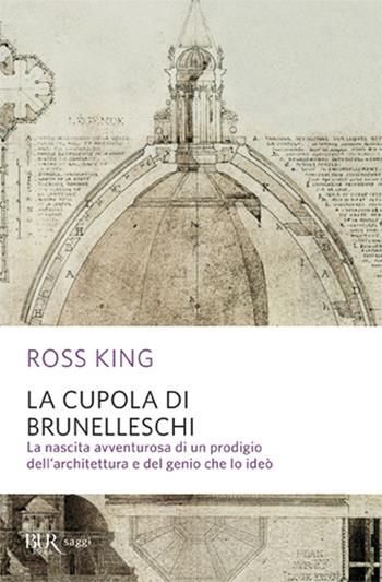 La cupola del Brunelleschi. La nascita avventurosa di un prodigio dell'architettura edel genio che lo ideò - Ross King - Libro Rizzoli 2009, BUR Saggi | Libraccio.it