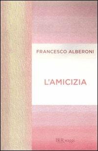 L'amicizia - Francesco Alberoni - Libro Rizzoli 2009, BUR Saggi | Libraccio.it