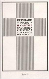 Il capitale. Una critica cristiana alle ragioni del mercato - Reinhard Marx - Libro Rizzoli 2009, Saggi stranieri | Libraccio.it