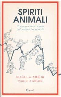 Spiriti animali. Come la natura umana può salvare l'economia - George A. Akerlof, Robert J. Shiller - Libro Rizzoli 2009, Saggi stranieri | Libraccio.it