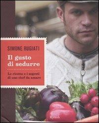 Il gusto di sedurre. Le ricette e i segreti di uno chef da amare. Ediz. illustrata - Simone Rugiati - Libro Rizzoli 2009, Cucina | Libraccio.it