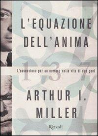 L'equazione dell'anima. L'ossessione per un numero nella vita di due geni - Arthur I. Miller - Libro Rizzoli 2009, Saggi stranieri | Libraccio.it