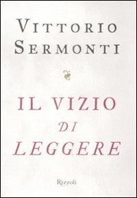 Il vizio di leggere - Vittorio Sermonti - Libro Rizzoli 2009, Saggi italiani | Libraccio.it