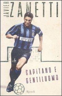 Capitano e gentiluomo - Javier Zanetti - Libro Rizzoli 2009, Saggi italiani | Libraccio.it