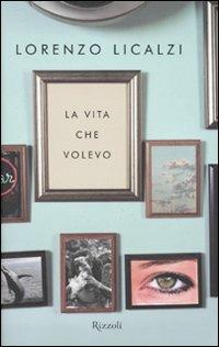 La vita che volevo - Lorenzo Licalzi - Libro Rizzoli 2009, Rizzoli best | Libraccio.it