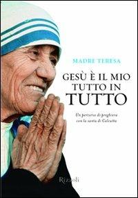 Gesù è il mio tutto in tutto - Teresa di Calcutta (santa) - Libro Rizzoli 2009, Varia | Libraccio.it