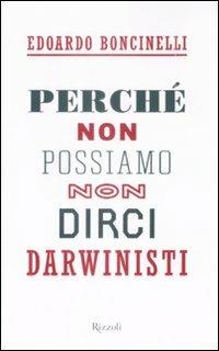 Perché non possiamo non dirci darwinisti - Edoardo Boncinelli - Libro Rizzoli 2009, Saggi italiani | Libraccio.it