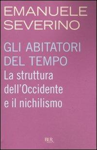 Gli abitatori del tempo. La struttura dell'Occidente e il nichilismo - Emanuele Severino - Libro Rizzoli 2009, BUR Saggi | Libraccio.it