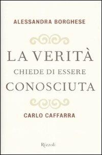 La verità chiede di essere conosciuta - Alessandra Borghese, Carlo Caffarra - Libro Rizzoli 2009, Saggi italiani | Libraccio.it