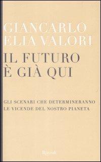 Il futuro è già qui. Gli scenari che determineranno le vicende del nostro pianeta - Giancarlo Elia Valori - Libro Rizzoli 2009, Saggi italiani | Libraccio.it