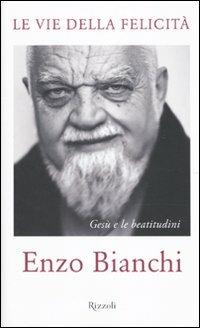 Le vie della felicità. Gesù e le beatitudini - Enzo Bianchi - Libro Rizzoli 2010, Rizzoli best | Libraccio.it