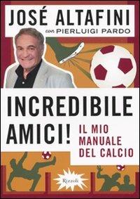 Incredibile amici! Il mio manuale del calcio - José Altafini, Pierluigi Pardo - Libro Rizzoli 2009, Varia | Libraccio.it