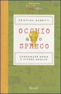 Occhio allo spreco. Consumare meno e vivere meglio. Ediz. illustrata - Cristina Gabetti - Libro Rizzoli 2009 | Libraccio.it