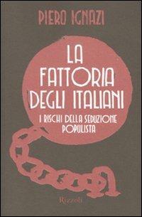 La fattoria degli italiani. I rischi della seduzione populista - Piero Ignazi - Libro Rizzoli 2009, Piccoli saggi | Libraccio.it