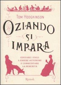 Oziando si impara. Educare i figli a essere autonomi e conquistare la serenità - Tom Hodgkinson - Libro Rizzoli 2009, Saggi stranieri | Libraccio.it