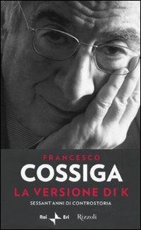 La versione di K. Sessant'anni di controstoria - Francesco Cossiga - Libro Rizzoli 2009, Saggi italiani | Libraccio.it