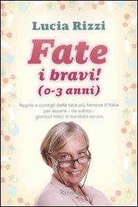 Fate i bravi! (0-3 anni). Regole e consigli dalla tata più famosa d'Italia per essere, da subito, genitori felici di bambini sereni - Lucia Rizzi - Libro Rizzoli 2009 | Libraccio.it