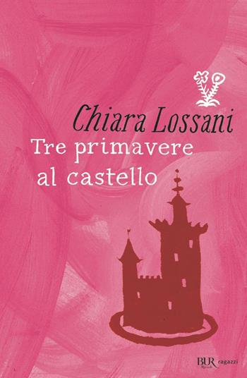 Tre primavere al castello - Chiara Lossani - Libro Rizzoli 2006, Bur ragazzi | Libraccio.it