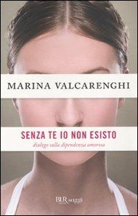 Senza di te io non esisto. Dialogo sulla dipendenza amorosa - Marina Valcarenghi - Libro Rizzoli 2009, BUR Saggi | Libraccio.it