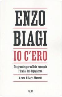 Io c'ero. Un grande giornalista racconta l'Italia del dopoguerra - Enzo Biagi - Libro Rizzoli 2009, BUR Saggi | Libraccio.it