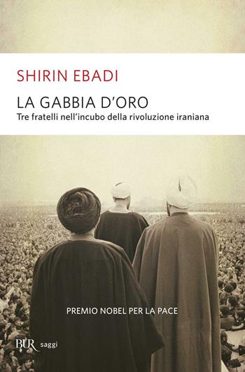 La gabbia d'oro. Tre fratelli nell'incubo della rivoluzione iraniana - Shirin Ebadi - Libro Rizzoli 2009, BUR Saggi | Libraccio.it