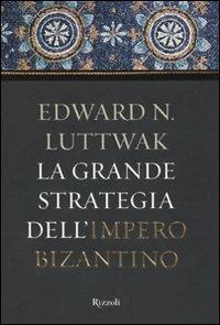 La grande strategia dell'impero bizantino - Edward N. Luttwak - Libro Rizzoli 2009, Storica | Libraccio.it