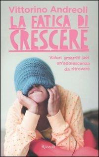 La fatica di crescere. Valori smarriti per un'adolescenza da ritrovare - Vittorino Andreoli - Libro Rizzoli 2009, Saggi italiani | Libraccio.it