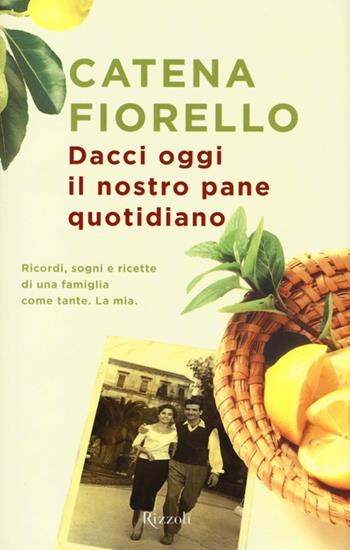 Dacci oggi il nostro pane quotidiano. Ricordi, sogni e ricette di una famiglia come tante. La mia - Catena Fiorello - Libro Rizzoli 2013, Rizzoli best | Libraccio.it