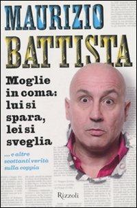 Moglie in coma: lui si spara, lei si sveglia... e altre scottanti verità sulla coppia - Maurizio Battista - Libro Rizzoli 2010, Di tutto di più | Libraccio.it