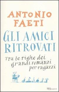 Gli amici ritrovati. Tra le righe dei grandi romanzi per ragazzi - Antonio Faeti - Libro Rizzoli 2010, Bur ragazzi | Libraccio.it