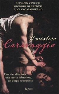 Il mistero Caravaggio. Una vita dissoluta, una morte misteriosa, un corpo scomparso - Silvano Vinceti, Giorgio Gruppioni, Luciano Garofano - Libro Rizzoli 2010, Saggi italiani | Libraccio.it