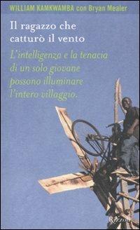 Il ragazzo che catturò il vento - William Kamkwamba, Bryan Mealer - Libro Rizzoli 2010, Prima persona | Libraccio.it