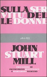 Sulla servitù delle donne - John Stuart Mill - Libro Rizzoli 2010, BUR Pillole BUR | Libraccio.it