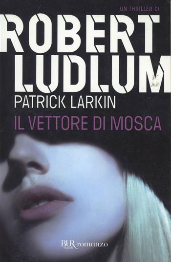 Il vettore di Mosca - Robert Ludlum, Patrick Larkin - Libro Rizzoli 2010, BUR Narrativa | Libraccio.it