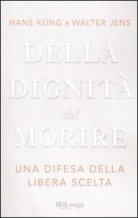 Della dignità del morire. Una difesa della libera scelta - Hans Küng, Walter Jens - Libro Rizzoli 2010, BUR Saggi | Libraccio.it