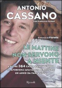 Le mattine non servono a niente. E altre 364 cassanate in forma di aforisma (aforismo?) per vivere un anno da fantasista - Antonio Cassano, Pierluigi Pardo - Libro Rizzoli 2009 | Libraccio.it