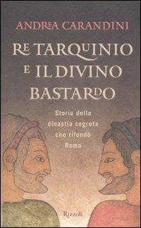 Re Tarquinio e il divino bastardo - Andrea Carandini - Libro Rizzoli 2010, Saggi italiani | Libraccio.it