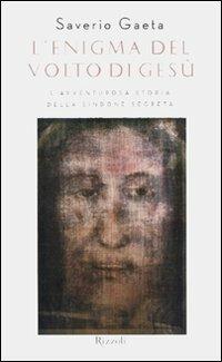 L'enigma del volto di Gesù. L'avventurosa storia della Sindone segreta - Saverio Gaeta - Libro Rizzoli 2010, Saggi italiani | Libraccio.it