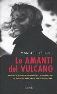 Le amanti del vulcano. Bergman, Magnani, Rossellini: un triangolo di passioni nell'Italia del dopoguerra - Marcello Sorgi - Libro Rizzoli 2010, Saggi italiani | Libraccio.it