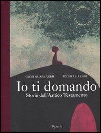 Io ti domando. Storie dell'Antico Testamento. Ediz. illustrata - Giusi Quarenghi, Michele Ferri - Libro Rizzoli 2010, Varia illustrati | Libraccio.it
