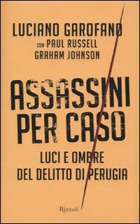 Assassini per caso. Luci e ombre del delitto di Perugia - Luciano Garofano, Paul Russell, Graham Johnson - Libro Rizzoli 2010, Saggi italiani | Libraccio.it