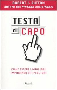 Testa di capo. Come essere i migliori imparando dai peggiori - Robert I. Sutton - Libro Rizzoli 2010, Di tutto di più | Libraccio.it