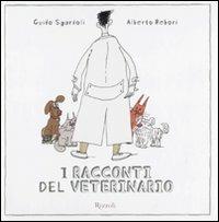 I racconti del veterinario. Ediz. illustrata - Guido Sgardoli, Alberto Rebori - Libro Rizzoli 2010, Varia illustrati | Libraccio.it
